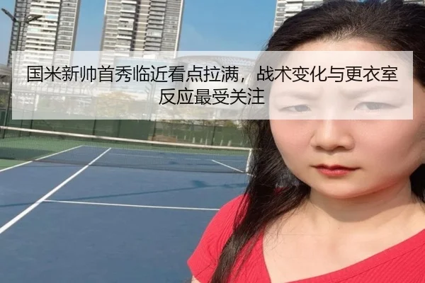 国米新帅首秀临近看点拉满，战术变化与更衣室反应最受关注